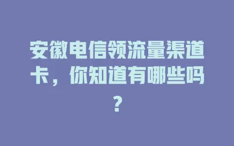 安徽电信领流量渠道卡，你知道有哪些吗？