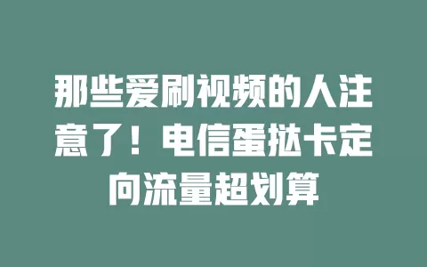 那些爱刷视频的人注意了！电信蛋挞卡定向流量超划算