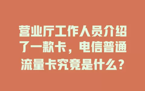 营业厅工作人员介绍了一款卡，电信普通流量卡究竟是什么？