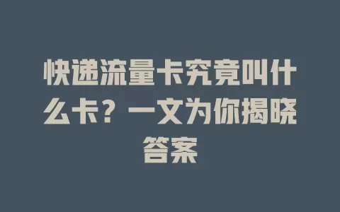 快递流量卡究竟叫什么卡？一文为你揭晓答案
