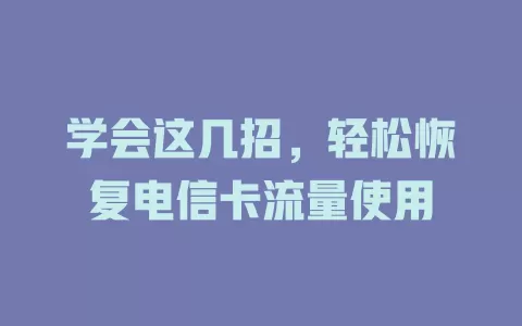 学会这几招，轻松恢复电信卡流量使用