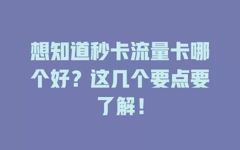 想知道秒卡流量卡哪个好？这几个要点要了解！