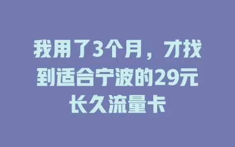 我用了3个月，才找到适合宁波的29元长久流量卡