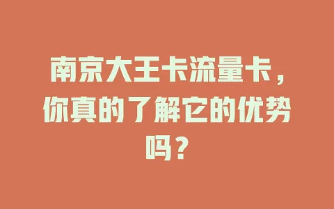 南京大王卡流量卡，你真的了解它的优势吗？