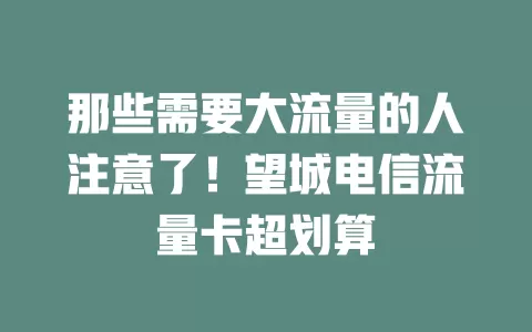 那些需要大流量的人注意了！望城电信流量卡超划算