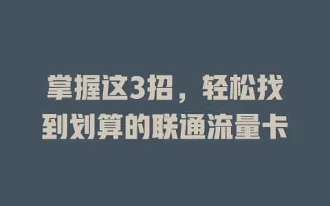 掌握这3招，轻松找到划算的联通流量卡
