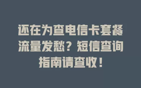 还在为查电信卡套餐流量发愁？短信查询指南请查收！