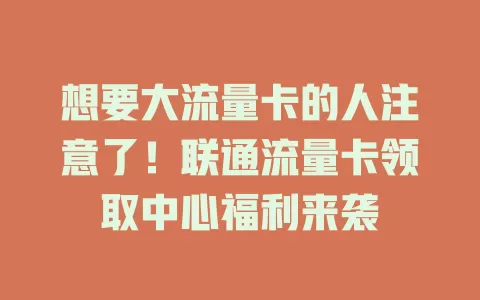 想要大流量卡的人注意了！联通流量卡领取中心福利来袭