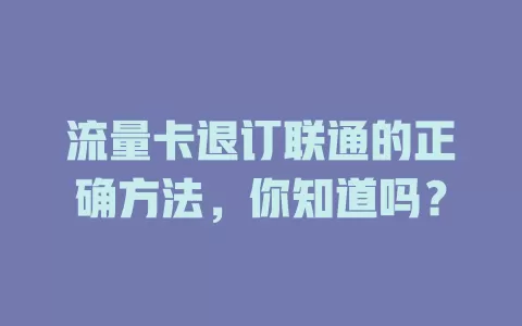 流量卡退订联通的正确方法，你知道吗？