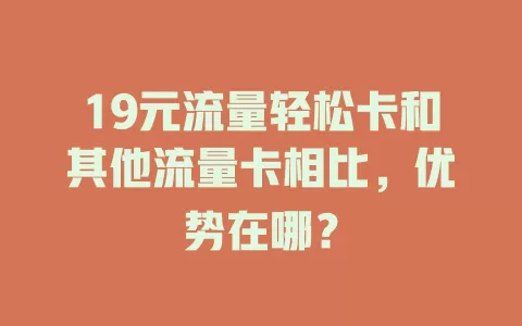 19元流量轻松卡和其他流量卡相比，优势在哪？