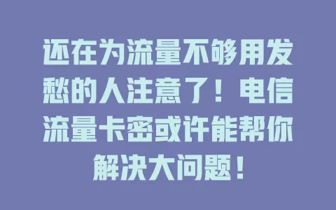 还在为流量不够用发愁的人注意了！电信流量卡密或许能帮你解决大问题！