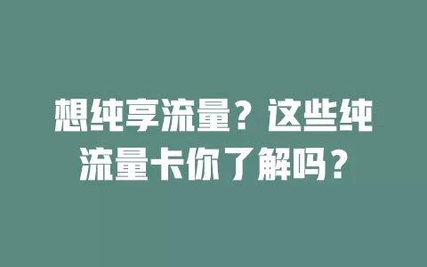 想纯享流量？这些纯流量卡你了解吗？