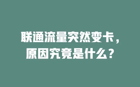联通流量突然变卡，原因究竟是什么？