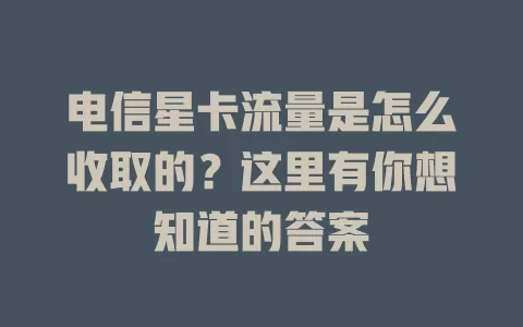 电信星卡流量是怎么收取的？这里有你想知道的答案
