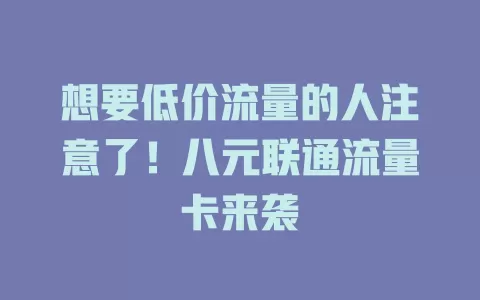 想要低价流量的人注意了！八元联通流量卡来袭