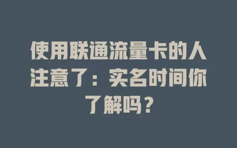 使用联通流量卡的人注意了：实名时间你了解吗？