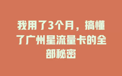 我用了3个月，搞懂了广州星流量卡的全部秘密