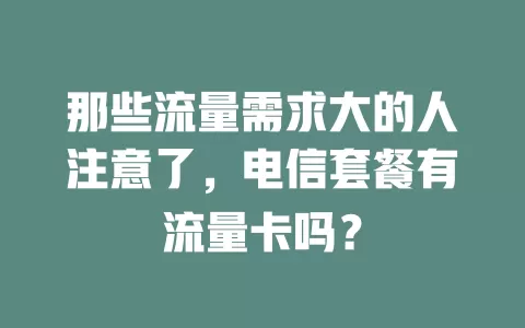 那些流量需求大的人注意了，电信套餐有流量卡吗？