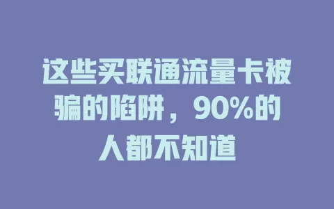 这些买联通流量卡被骗的陷阱，90%的人都不知道