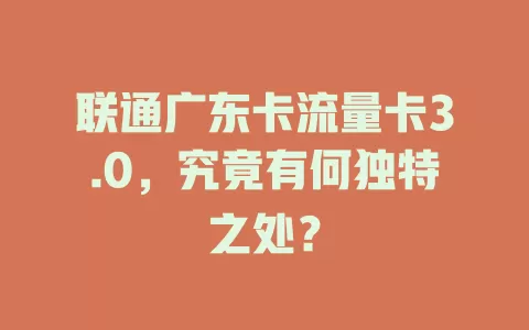 联通广东卡流量卡3.0，究竟有何独特之处？