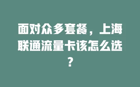 面对众多套餐，上海联通流量卡该怎么选？