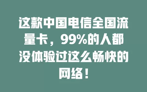 这款中国电信全国流量卡，99%的人都没体验过这么畅快的网络！