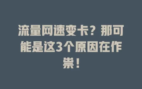 流量网速变卡？那可能是这3个原因在作祟！