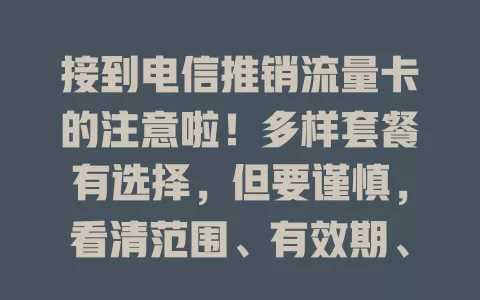 接到电信推销流量卡的注意啦！多样套餐有选择，但要谨慎，看清范围、有效期、收费及合约，选适合的流量卡