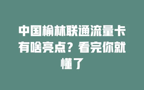 中国榆林联通流量卡有啥亮点？看完你就懂了