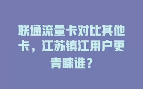 联通流量卡对比其他卡，江苏镇江用户更青睐谁？