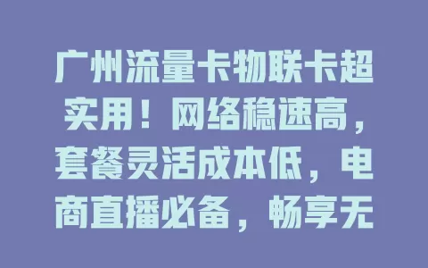 广州流量卡物联卡超实用！网络稳速高，套餐灵活成本低，电商直播必备，畅享无阻流量