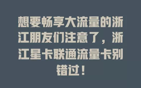 想要畅享大流量的浙江朋友们注意了，浙江星卡联通流量卡别错过！