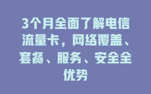 3个月全面了解电信流量卡，网络覆盖、套餐、服务、安全全优势