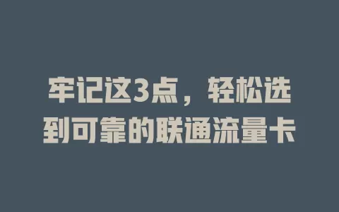 牢记这3点，轻松选到可靠的联通流量卡