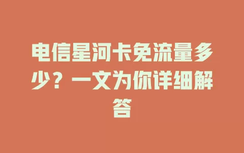 电信星河卡免流量多少？一文为你详细解答