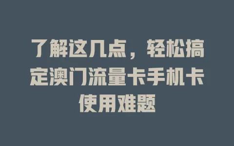 了解这几点，轻松搞定澳门流量卡手机卡使用难题