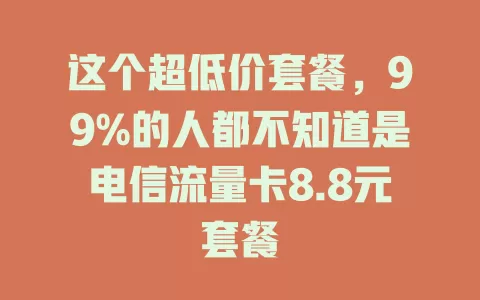 这个超低价套餐，99%的人都不知道是电信流量卡8.8元套餐