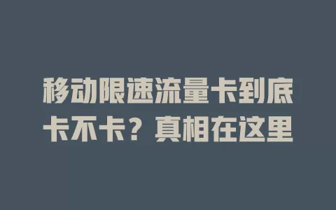 移动限速流量卡到底卡不卡？真相在这里