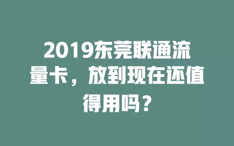2019东莞联通流量卡，放到现在还值得用吗？