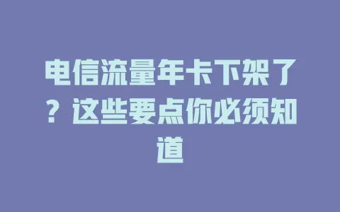 电信流量年卡下架了？这些要点你必须知道