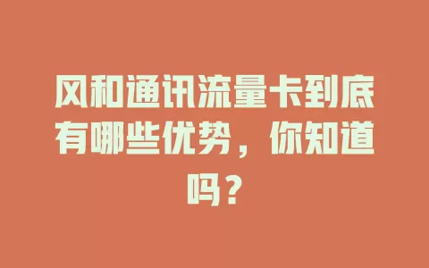 风和通讯流量卡到底有哪些优势，你知道吗？