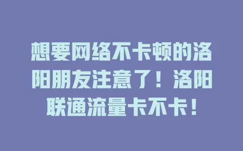 想要网络不卡顿的洛阳朋友注意了！洛阳联通流量卡不卡！