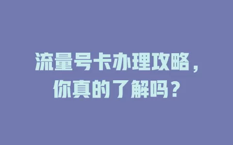流量号卡办理攻略，你真的了解吗？