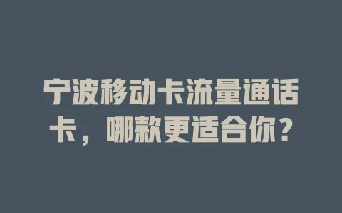 宁波移动卡流量通话卡，哪款更适合你？