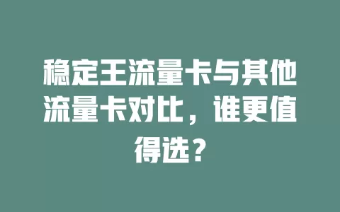 稳定王流量卡与其他流量卡对比，谁更值得选？