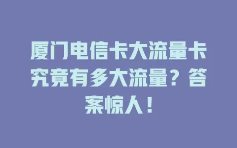 厦门电信卡大流量卡究竟有多大流量？答案惊人！