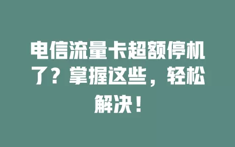 电信流量卡超额停机了？掌握这些，轻松解决！