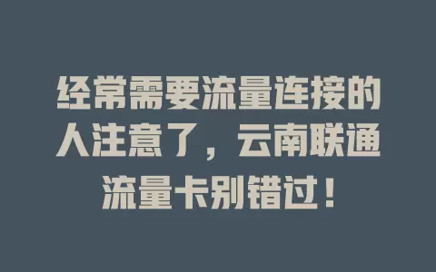经常需要流量连接的人注意了，云南联通流量卡别错过！