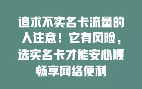 追求不实名卡流量的人注意！它有风险，选实名卡才能安心顺畅享网络便利