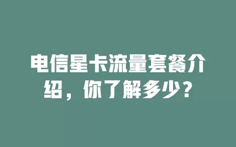电信星卡流量套餐介绍，你了解多少？